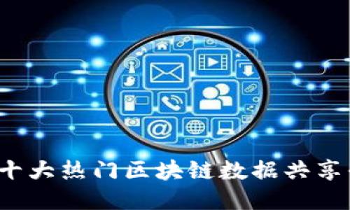 2023年十大热门区块链数据共享平台推荐