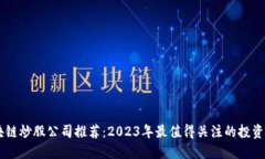 区块链炒股公司推荐：2023年最值得关注的投资平