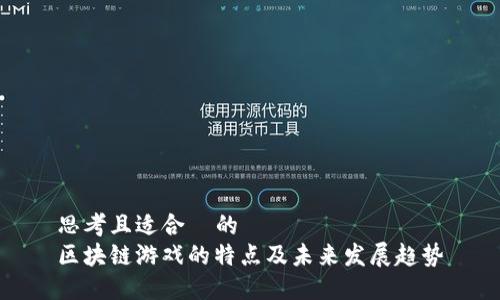 思考且适合  的  
区块链游戏的特点及未来发展趋势