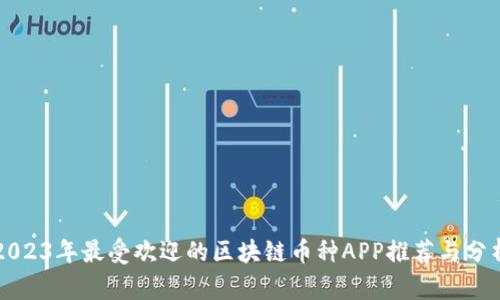 2023年最受欢迎的区块链币种APP推荐与分析