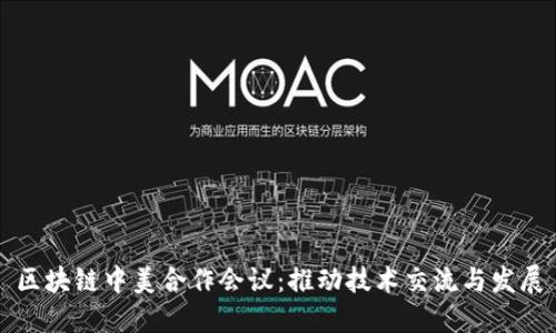 区块链中美合作会议：推动技术交流与发展