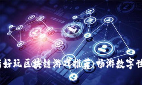 2023年最新好玩区块链游戏推荐：畅游数字世界的新选择