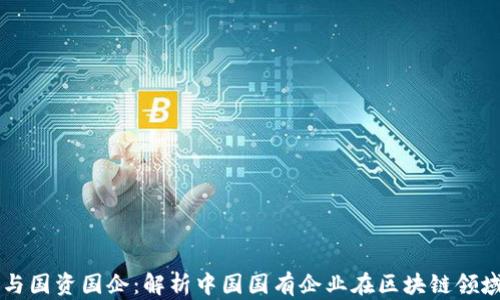 
区块链与国资国企：解析中国国有企业在区块链领域的应用