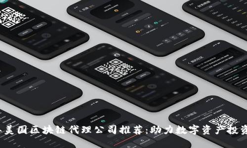 2023年美国区块链代理公司推荐：助力数字资产投资与发展