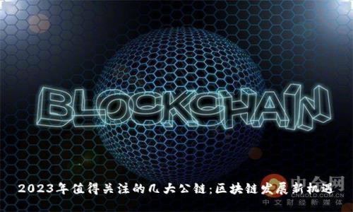 2023年值得关注的几大公链：区块链发展新机遇