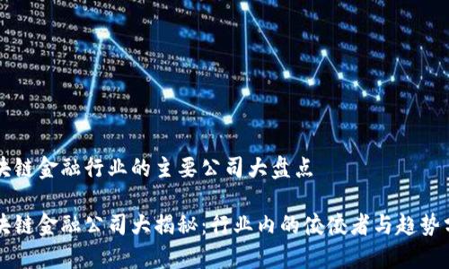 区块链金融行业的主要公司大盘点

区块链金融公司大揭秘：行业内的佼佼者与趋势分析