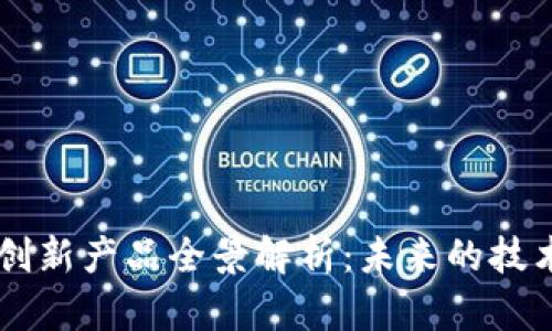 区块链创新产品全景解析：未来的技术与应用