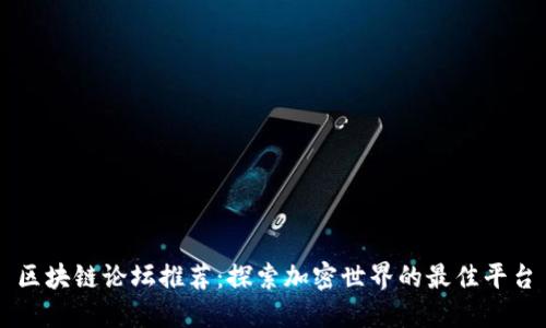 区块链论坛推荐：探索加密世界的最佳平台