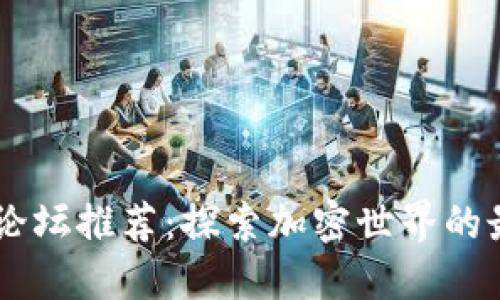 区块链论坛推荐：探索加密世界的最佳平台