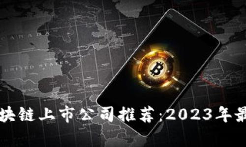 十大区块链上市公司推荐：2023年最新分析
