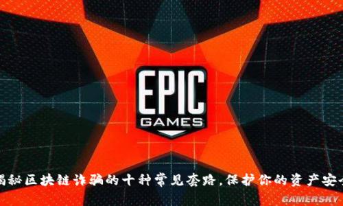 揭秘区块链诈骗的十种常见套路，保护你的资产安全