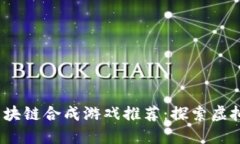 2023年热门区块链合成游戏推荐：探索虚拟资产的
