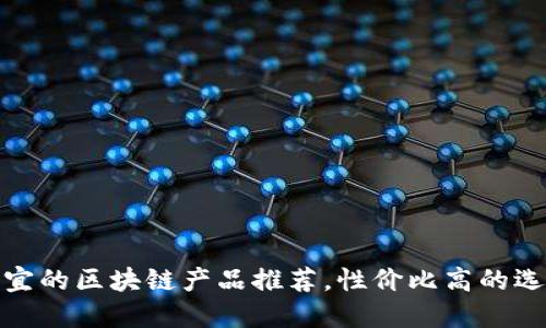 便宜的区块链产品推荐，性价比高的选择