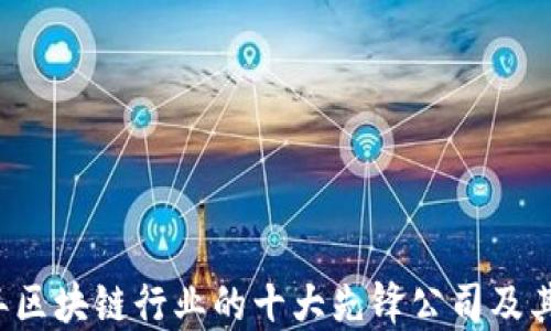 
2023年区块链行业的十大先锋公司及其影响力