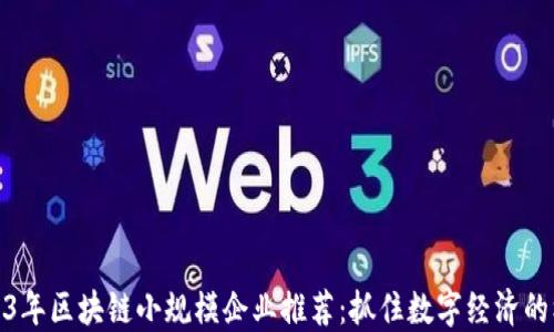 
2023年区块链小规模企业推荐：抓住数字经济的机遇
