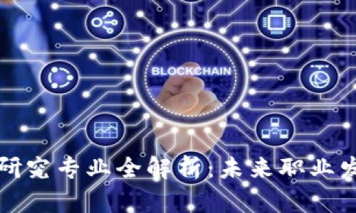 区块链热门研究专业全解析:未来职业发展的新机遇