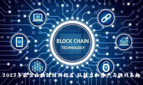 2023年最佳区块链链游推荐：玩转虚拟资产与游戏乐趣