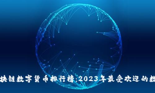 正规区块链数字货币排行榜：2023年最受欢迎的数字资产