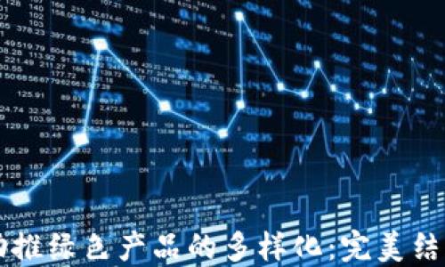 
区块链技术助推绿色产品的多样化：完美结合环保与创新