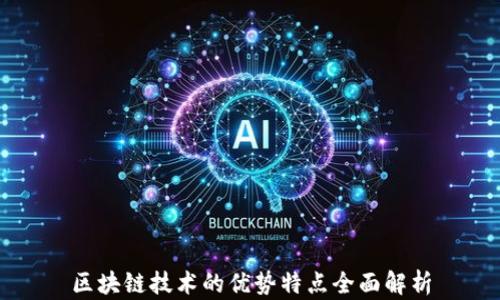 
区块链技术的优势特点全面解析