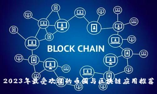 2023年最受欢迎的币圈与区块链应用推荐