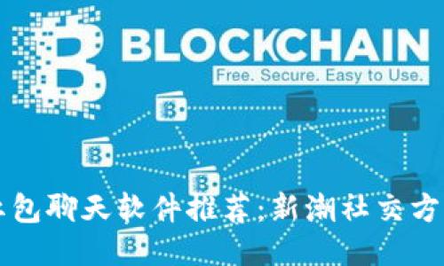 区块链红包聊天软件推荐：新潮社交方式的探索