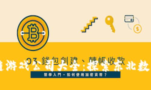 黑龙江区块链游戏公司大全：探索东北数字娱乐新未来