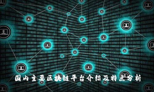 国内主要区块链平台介绍及特点分析