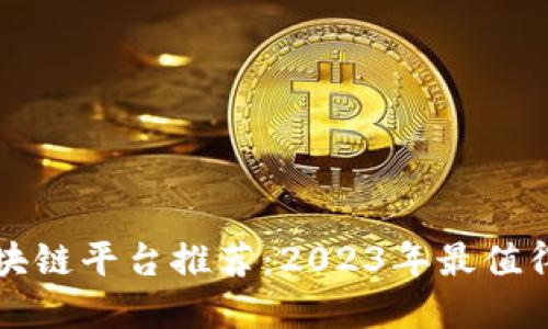 高质量的区块链平台推荐：2023年最值得关注的选择