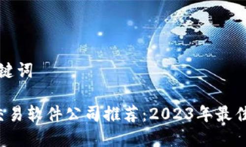 思考和关键词
区块链交易软件公司推荐:2023年最佳选择一览