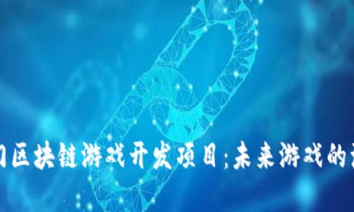 盘点热门区块链游戏开发项目:未来游戏的演变之路