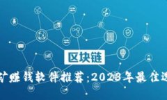 区块链挖矿赚钱软件推荐：2023年最佳选择与评测