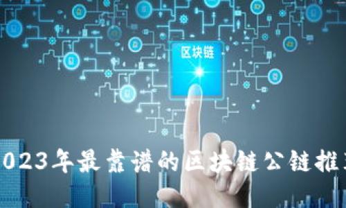 2023年最靠谱的区块链公链推荐