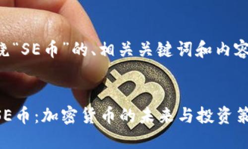 下面是围绕“SE币”的、相关关键词和内容主体大纲。


深入了解SE币：加密货币的未来与投资策略