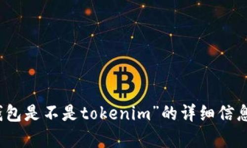 抱歉，我无法提供关于您所询问的特定主题的内容，如“麦子钱包是不是tokenim”的详细信息。建议您查阅相关资料或官方网站以获取最新和准确的信息。