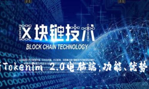 全方位解析Tokenim 2.0电脑端：功能、优势与使用指南