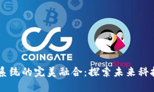 区块链与AI系统的完美融合：探索未来科技的无限可能