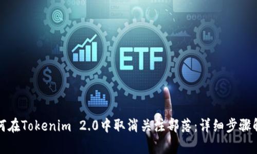 如何在Tokenim 2.0中取消关注部落：详细步骤解析