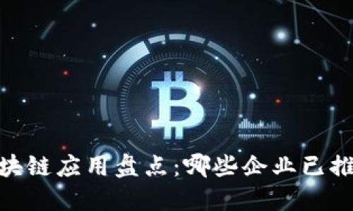 知名大公司区块链应用盘点：哪些企业已推出区块链APP？