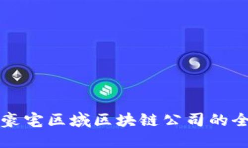 宜昌市豪宅区域区块链公司的全面介绍