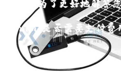 关于“Tokenim”的具体信息不是我数据库中的常见知识。Tokenim可能是某个特定的代币、平台或服务，通常与区块链、加密货币或数字资产相关。为了更好地解答您的问题，我需要更多的上下文或背景信息。如果您可以提供更多关于Tokenim的细节，我将乐意帮助您解答关于其是否免费使用的问题。 

一般来说，许多加密货币和区块链相关的平台会提供免费使用的服务，但可能会有一些附加的功能或服务是需要收费的。如果您是在问“Tokenim”是否需要支付费用，您可以查阅该平台的官方网站或相关文档以获取最新信息。

如果您有其他方面的问题，欢迎随时询问！