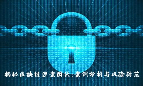 揭秘区块链涉案团伙：案例分析与风险防范