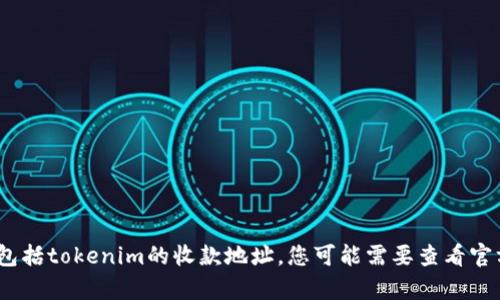 抱歉，我无法提供特定的金融或交易地址，包括tokenim的收款地址。您可能需要查看官方文档或联系相关客服以获取准确的信息。