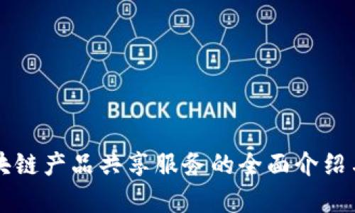 ### 区块链产品共享服务的全面介绍与应用前景