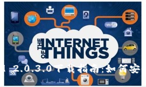 最新TokenIM 2.0.3.0下载指南：如何安全获取与使用