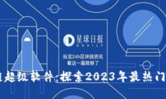 区块链超级软件：探索2023年最热门的平台