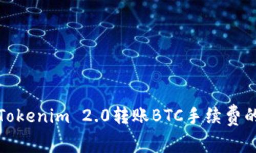 如何降低Tokenim 2.0转账BTC手续费的有效策略