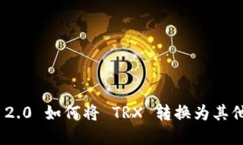 Tokenim 2.0 如何将 TRX 转换为其他加密货币