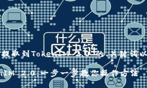 下面是关于“如何提取到TokenIM 2.0”的、关键词以及内容主体大纲。

如何提取到TokenIM 2.0：一步一步教你操作方法