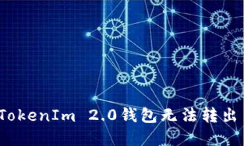 如何解决TokenIm 2.0钱包无法转出币的问题?